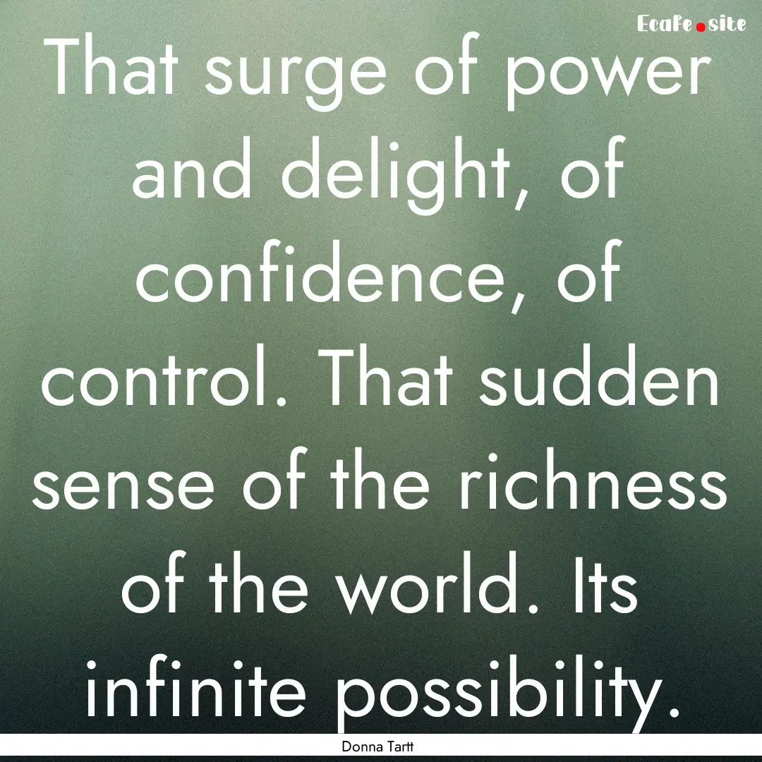 That surge of power and delight, of confidence,.... : Quote by Donna Tartt