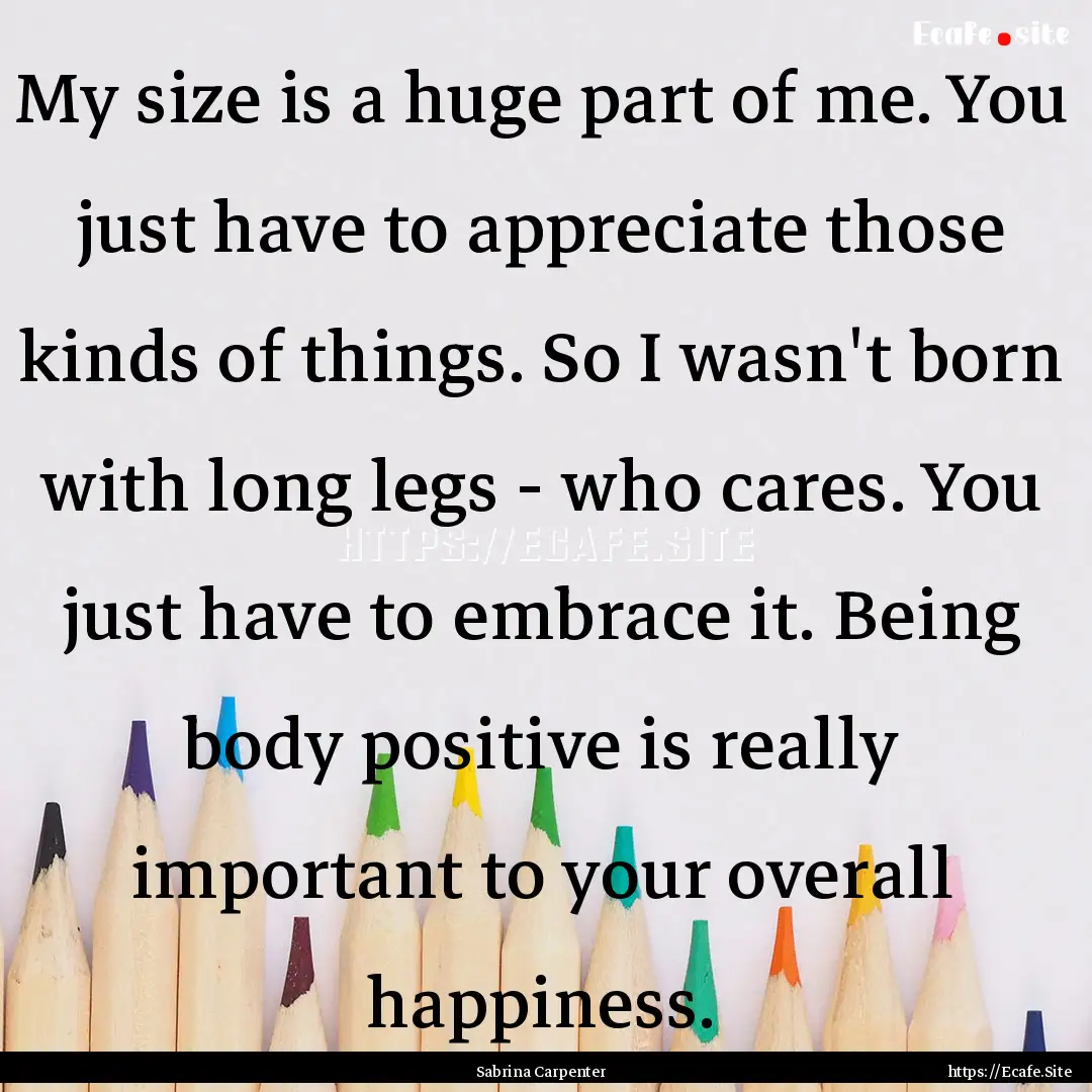 My size is a huge part of me. You just have.... : Quote by Sabrina Carpenter