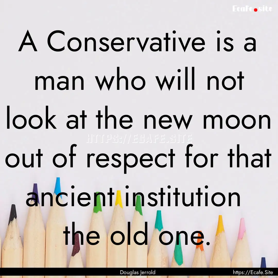 A Conservative is a man who will not look.... : Quote by Douglas Jerrold