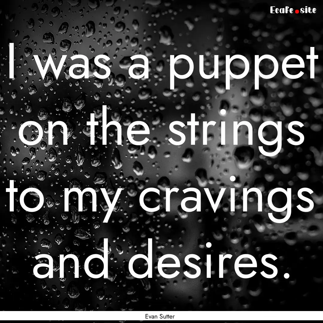 I was a puppet on the strings to my cravings.... : Quote by Evan Sutter