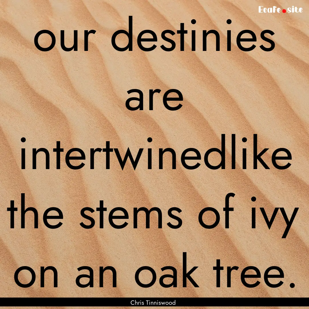 our destinies are intertwinedlike the stems.... : Quote by Chris Tinniswood