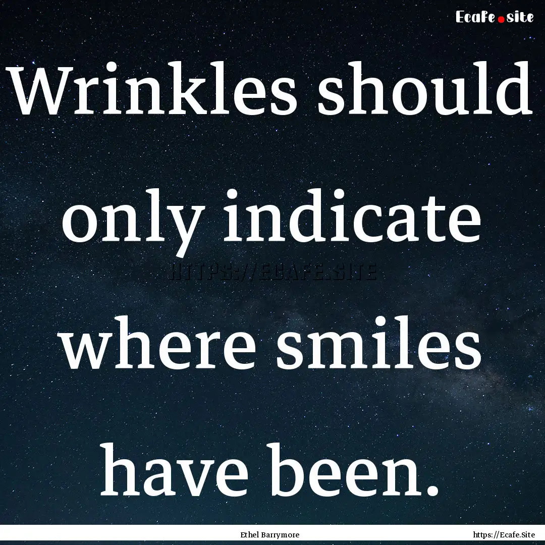 Wrinkles should only indicate where smiles.... : Quote by Ethel Barrymore