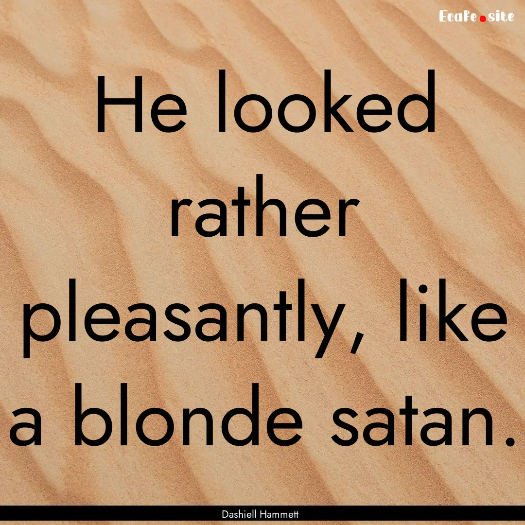 He looked rather pleasantly, like a blonde.... : Quote by Dashiell Hammett