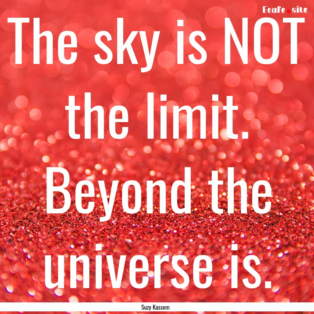 The sky is NOT the limit. Beyond the universe.... : Quote by Suzy Kassem