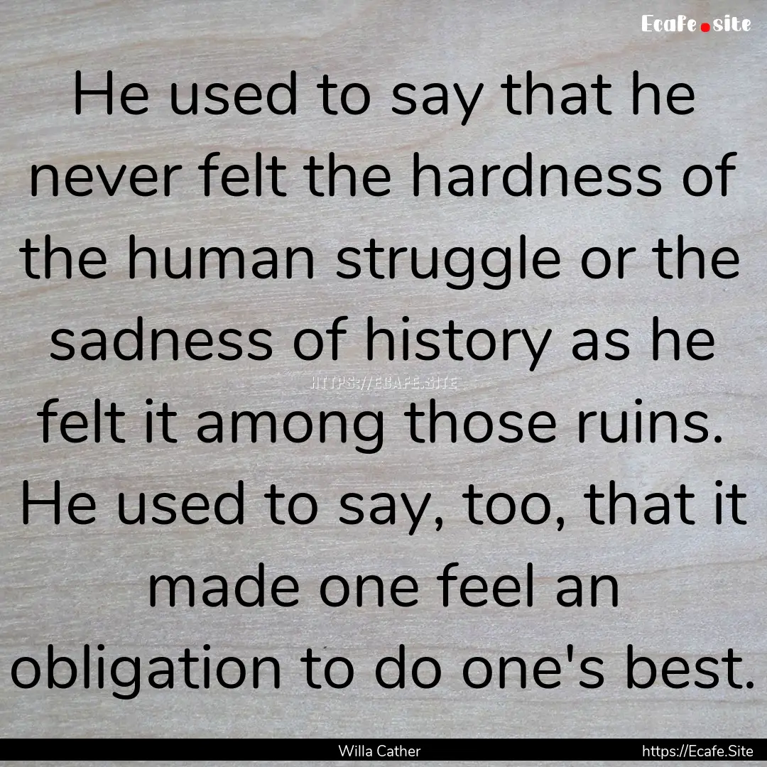 He used to say that he never felt the hardness.... : Quote by Willa Cather