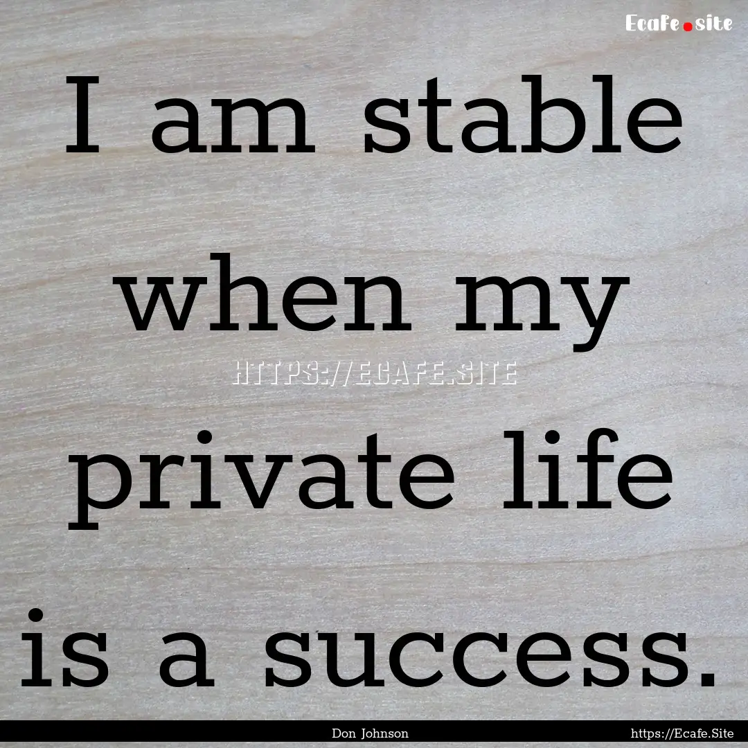 I am stable when my private life is a success..... : Quote by Don Johnson