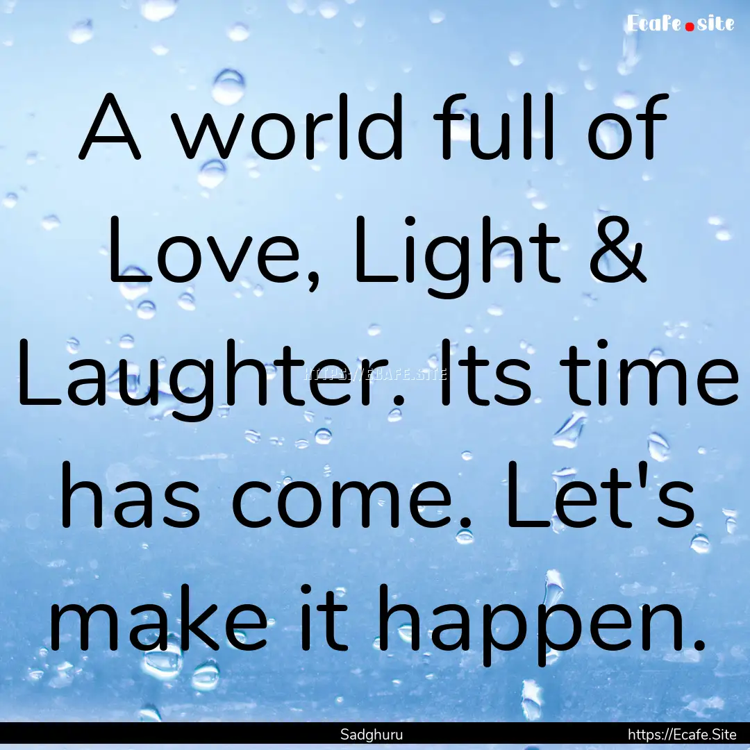 A world full of Love, Light & Laughter. Its.... : Quote by Sadghuru