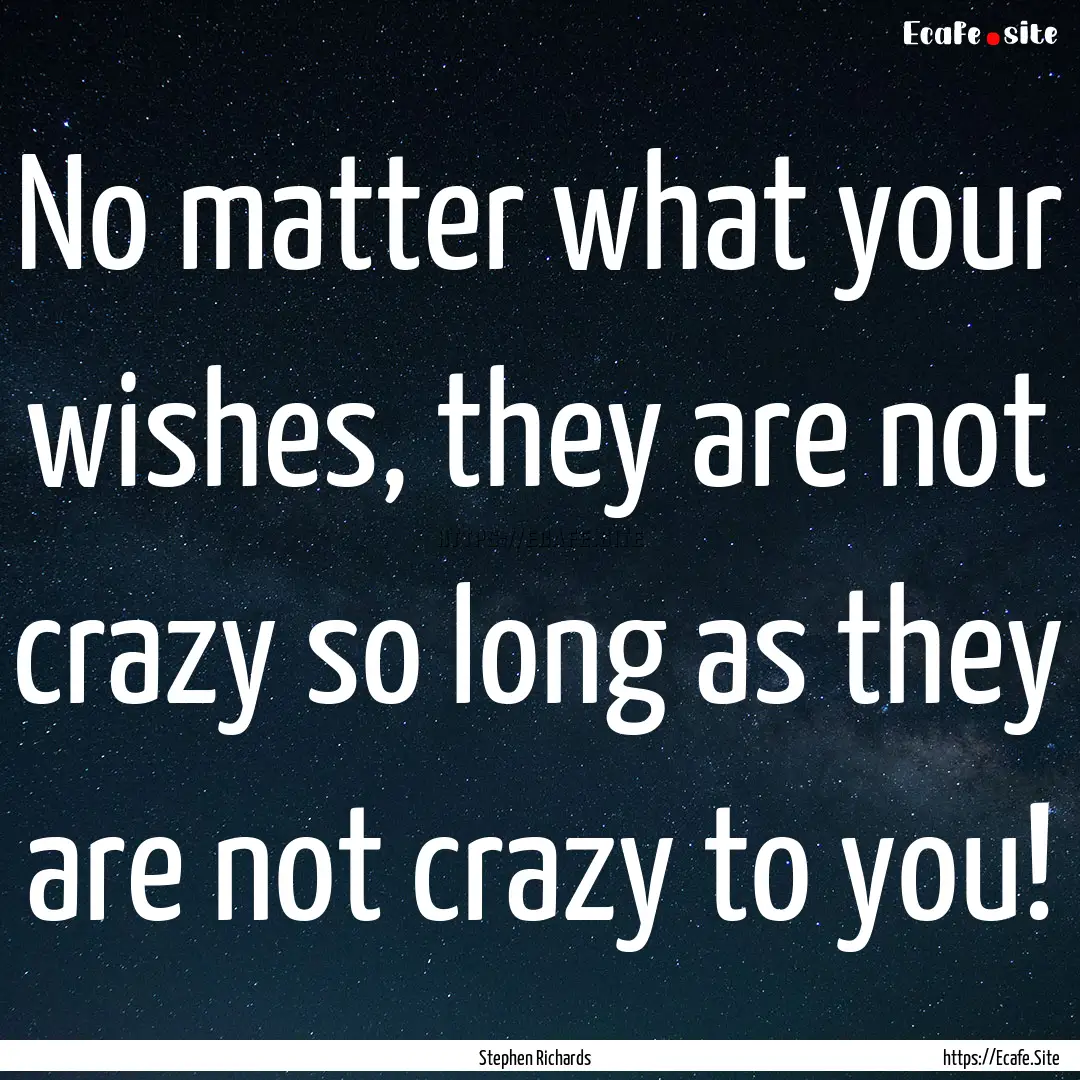 No matter what your wishes, they are not.... : Quote by Stephen Richards