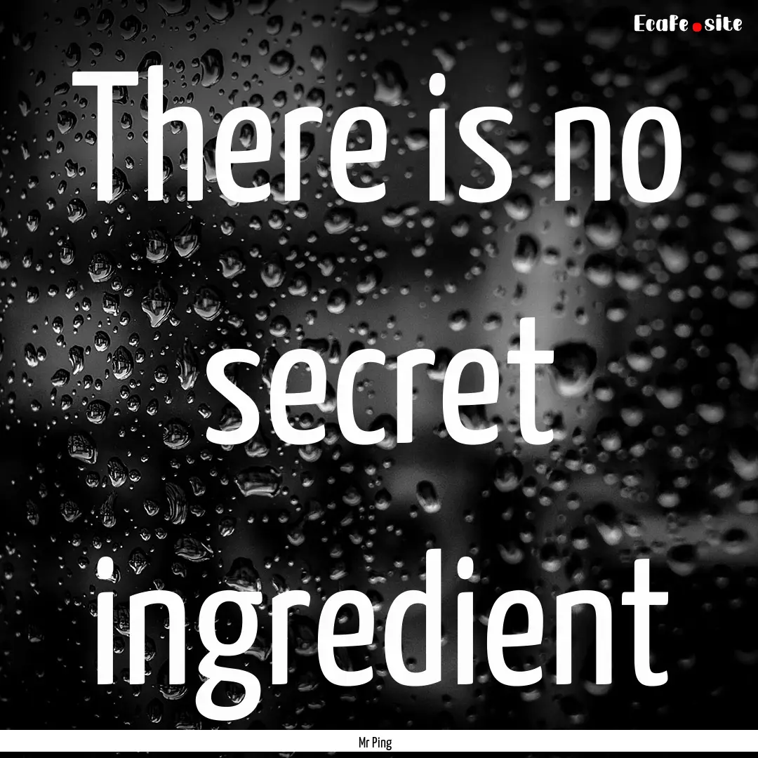 There is no secret ingredient : Quote by Mr Ping