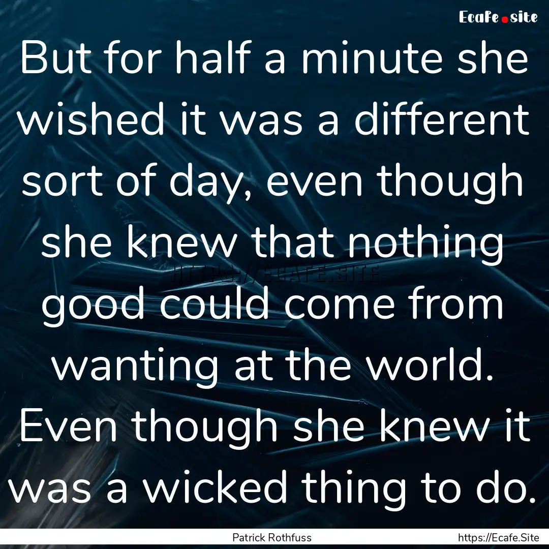 But for half a minute she wished it was a.... : Quote by Patrick Rothfuss