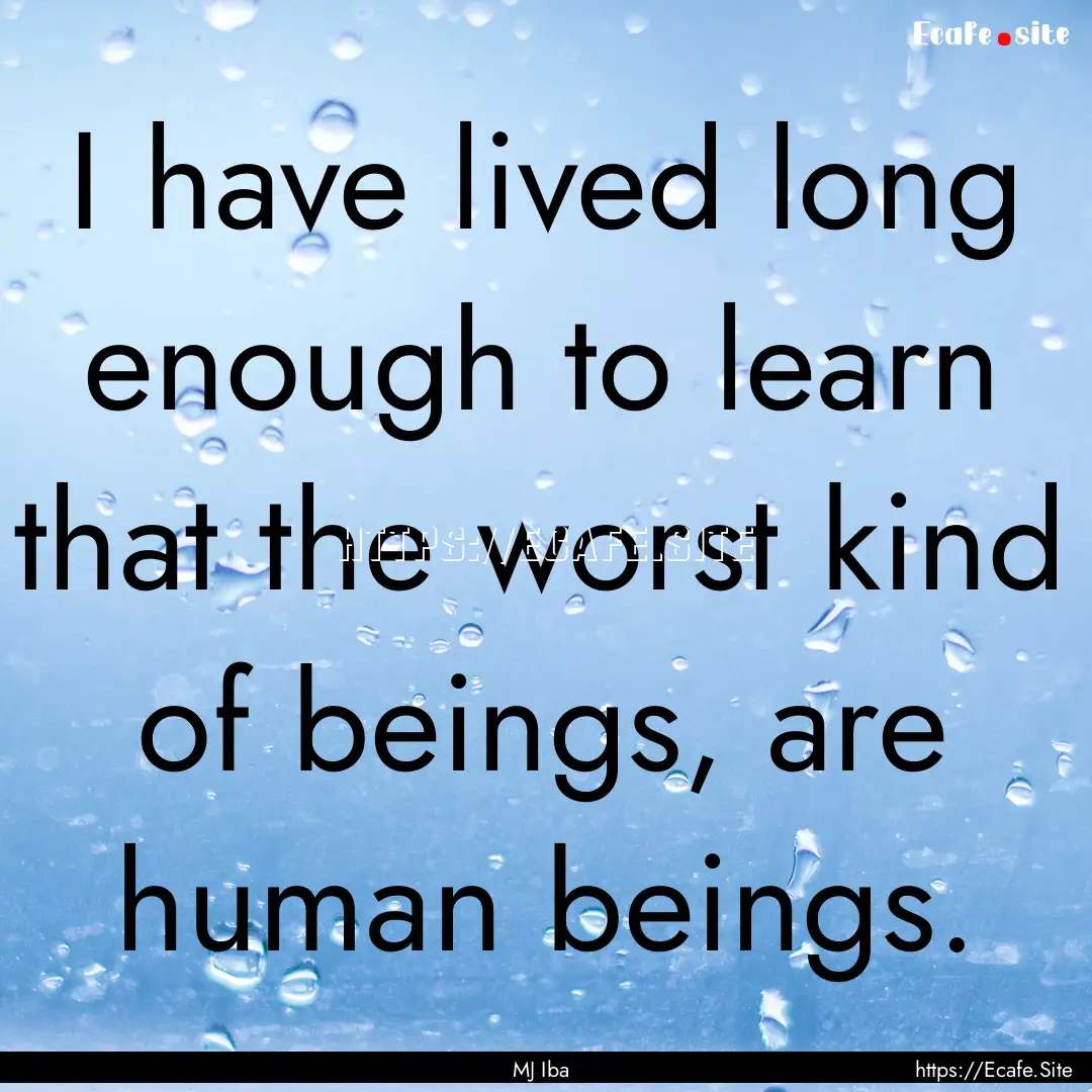 I have lived long enough to learn that the.... : Quote by MJ Iba