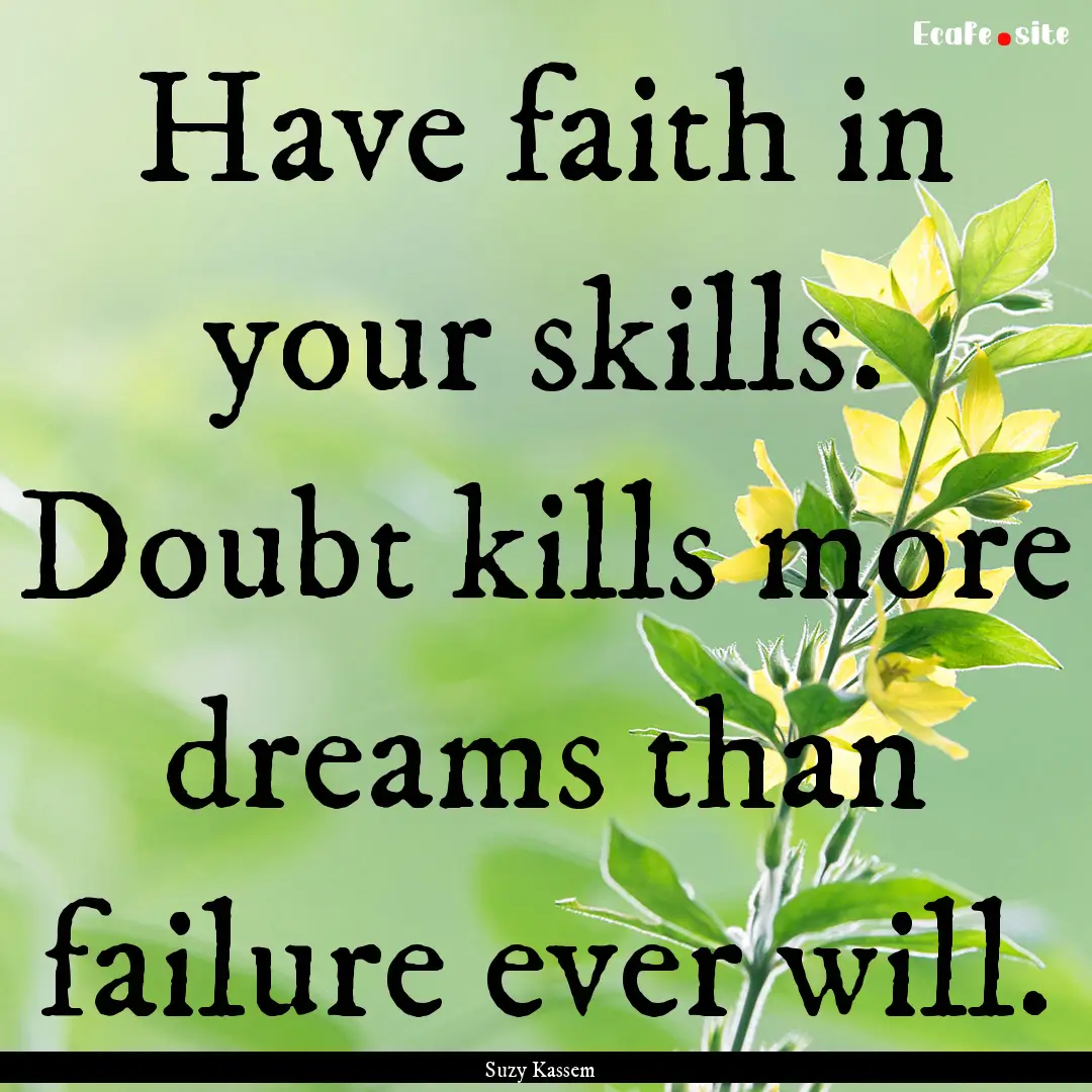 Have faith in your skills. Doubt kills more.... : Quote by Suzy Kassem