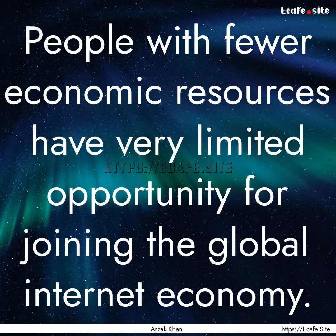 People with fewer economic resources have.... : Quote by Arzak Khan