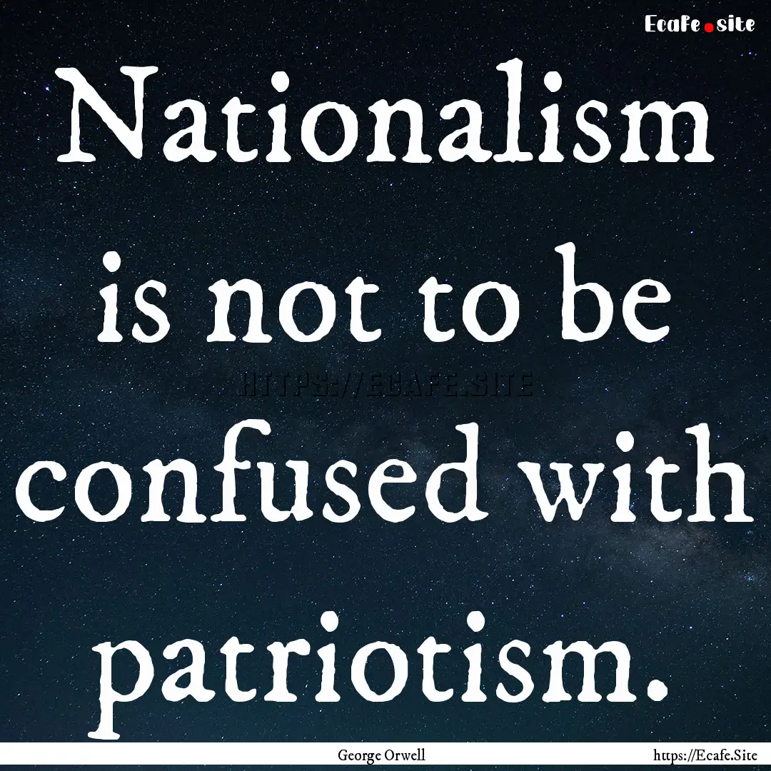 Nationalism is not to be confused with patriotism..... : Quote by George Orwell