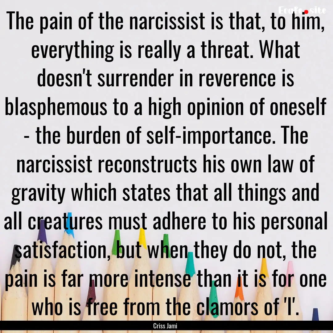 The pain of the narcissist is that, to him,.... : Quote by Criss Jami