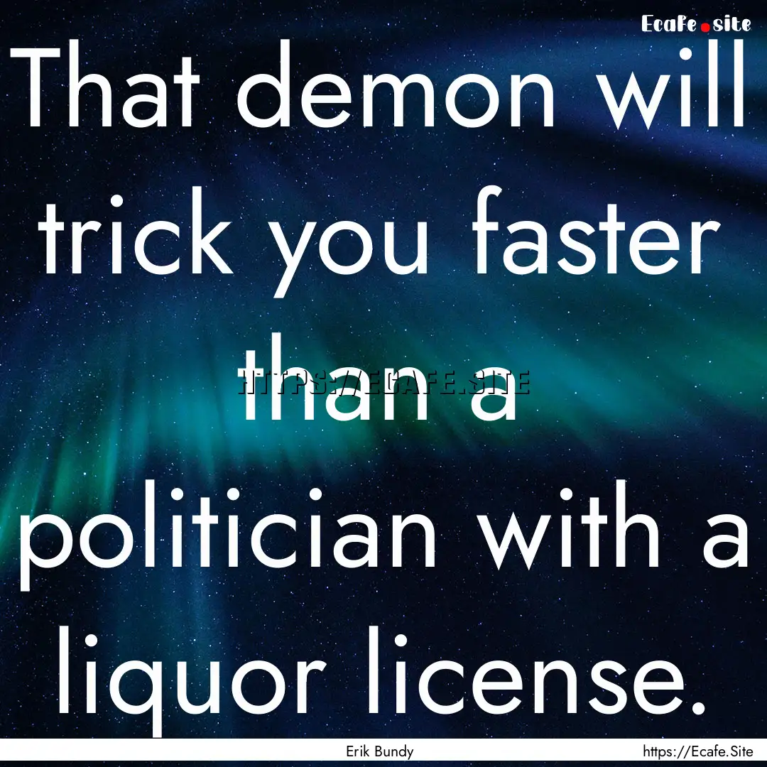 That demon will trick you faster than a politician.... : Quote by Erik Bundy