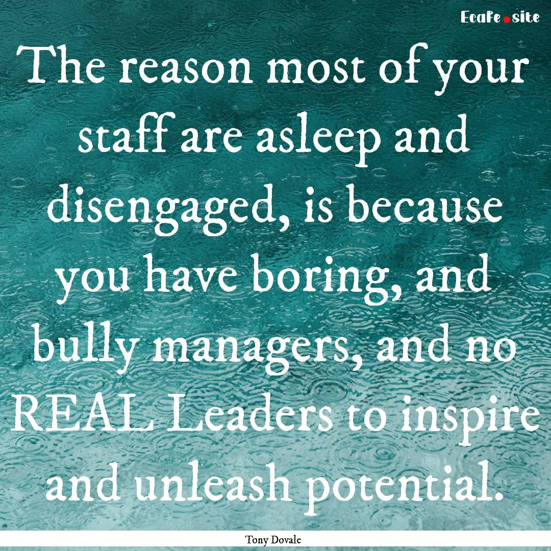 The reason most of your staff are asleep.... : Quote by Tony Dovale