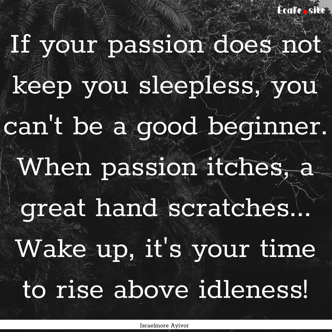 If your passion does not keep you sleepless,.... : Quote by Israelmore Ayivor