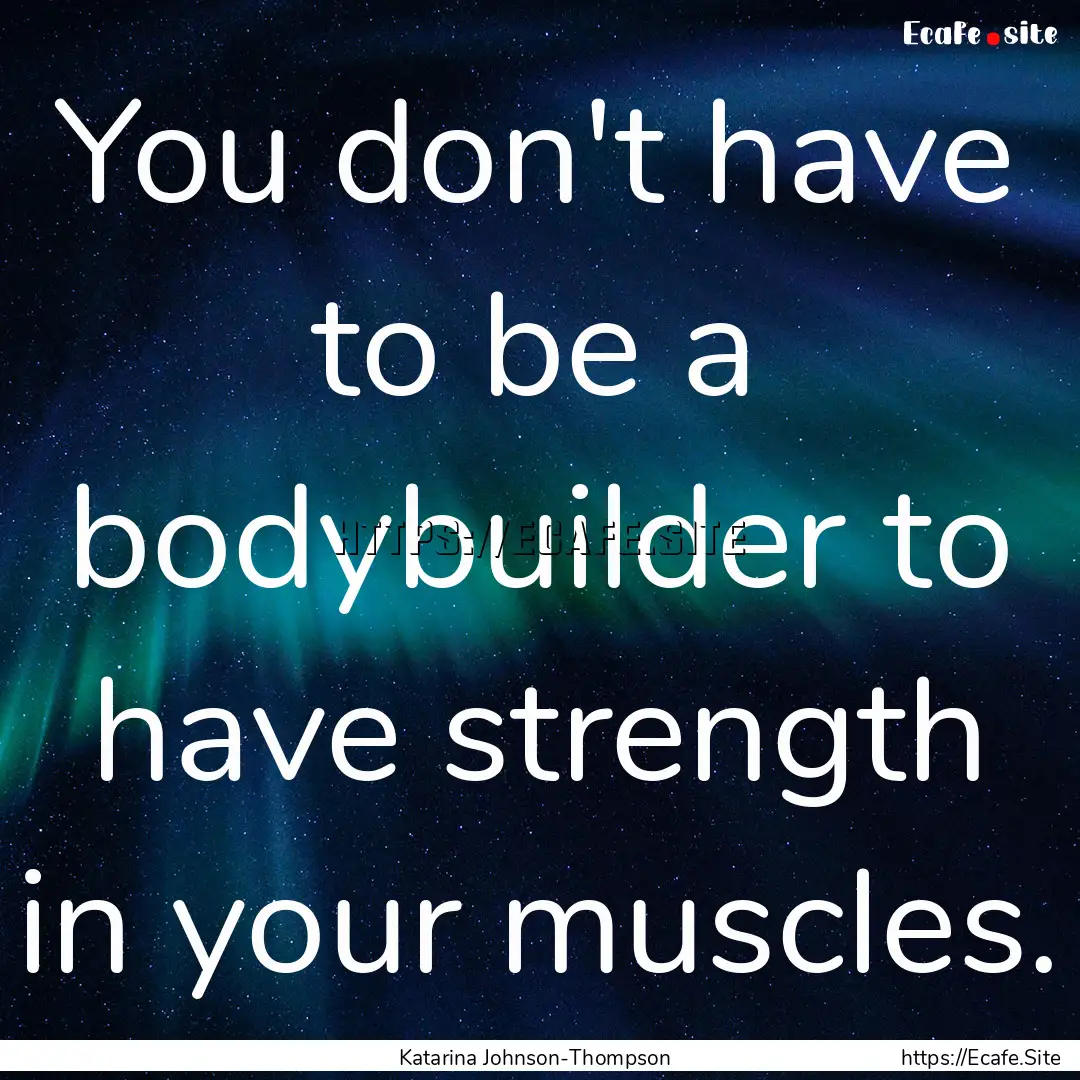 You don't have to be a bodybuilder to have.... : Quote by Katarina Johnson-Thompson