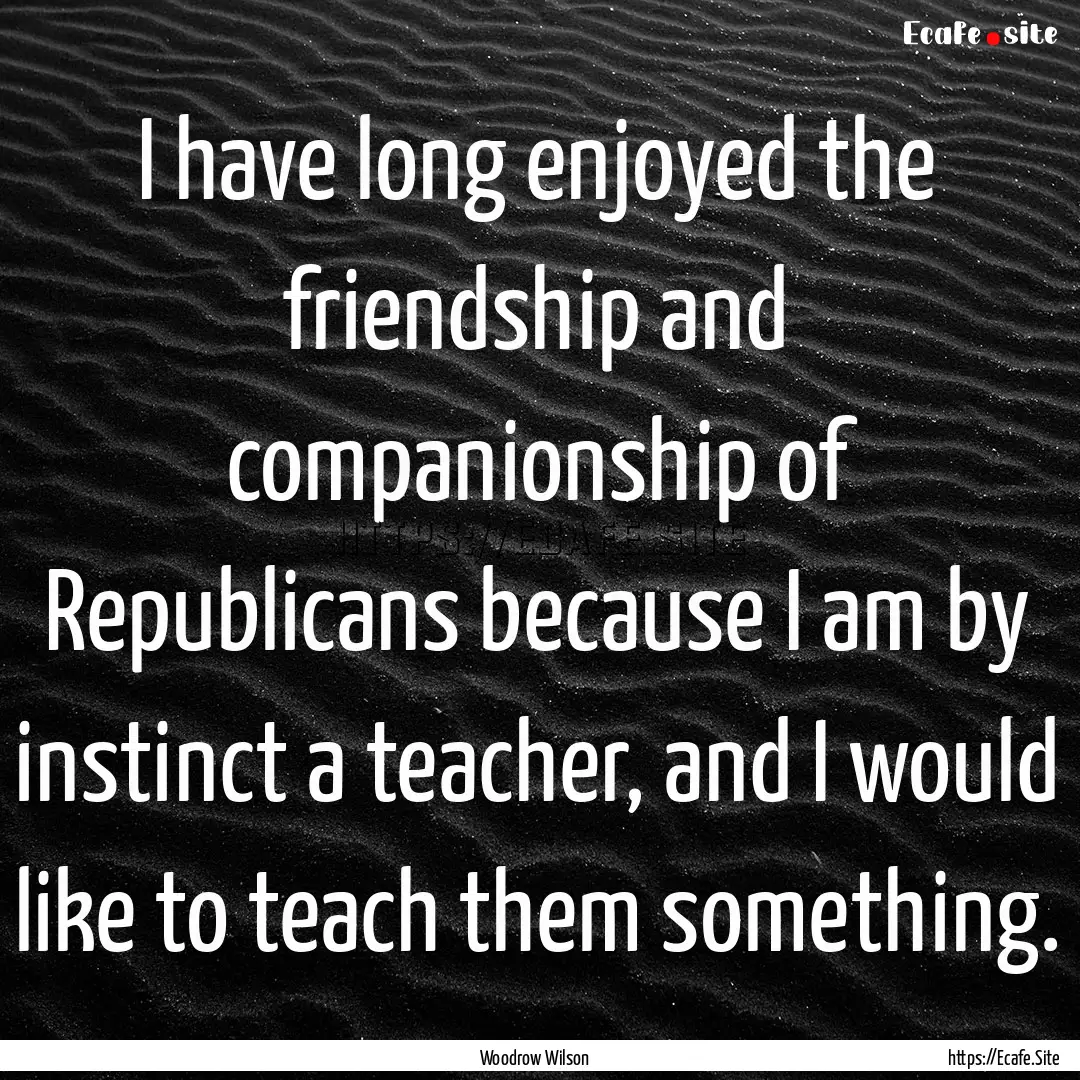 I have long enjoyed the friendship and companionship.... : Quote by Woodrow Wilson