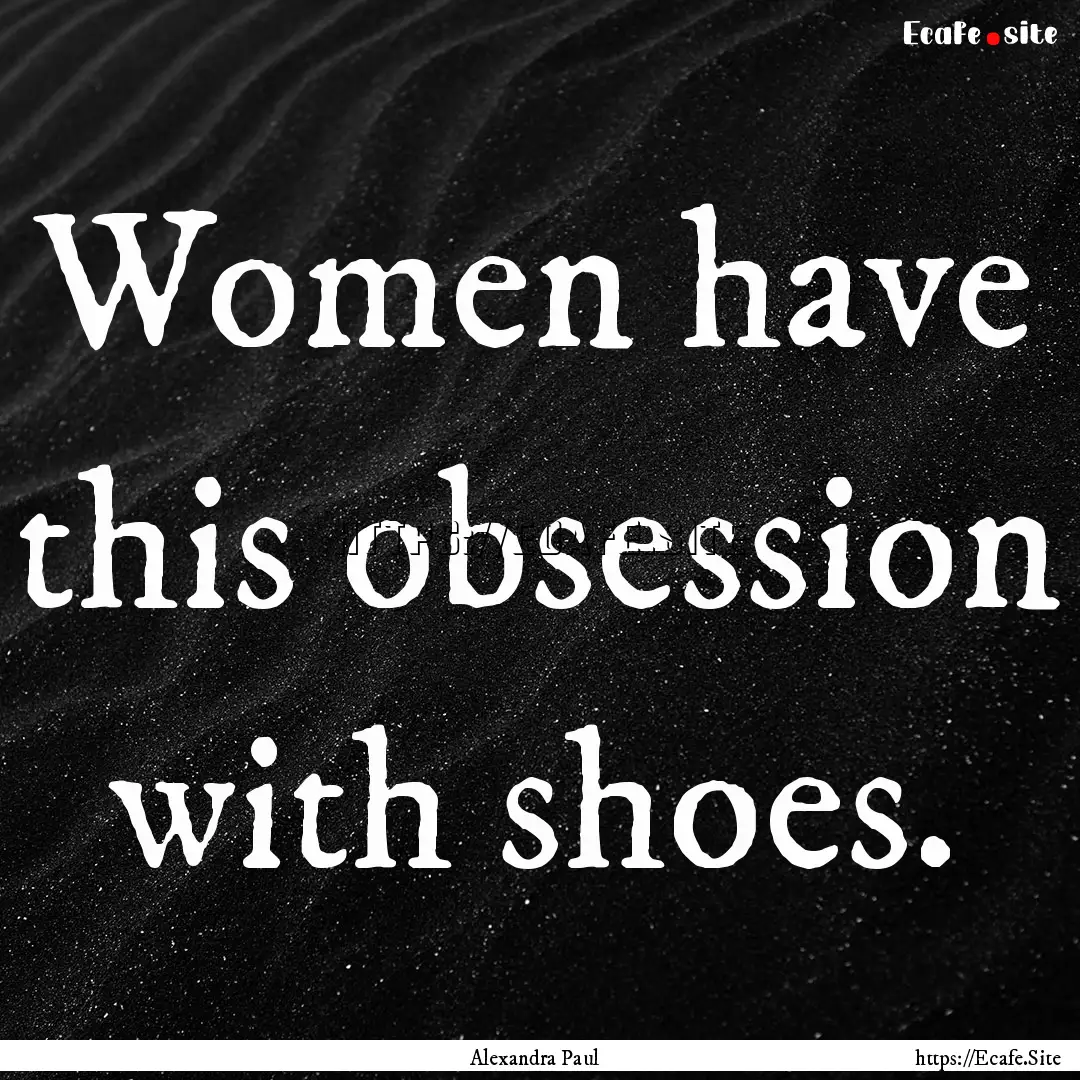 Women have this obsession with shoes. : Quote by Alexandra Paul