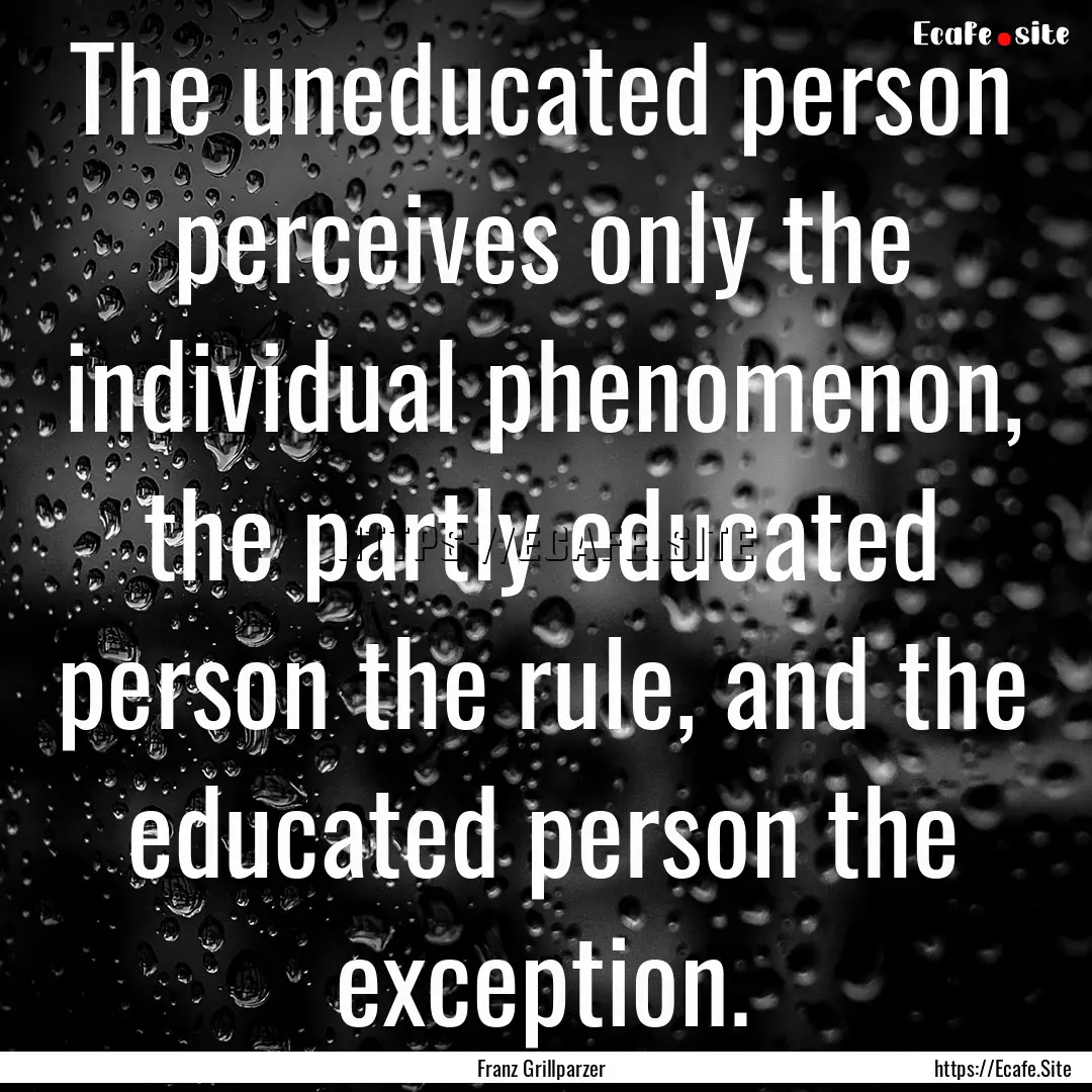 The uneducated person perceives only the.... : Quote by Franz Grillparzer