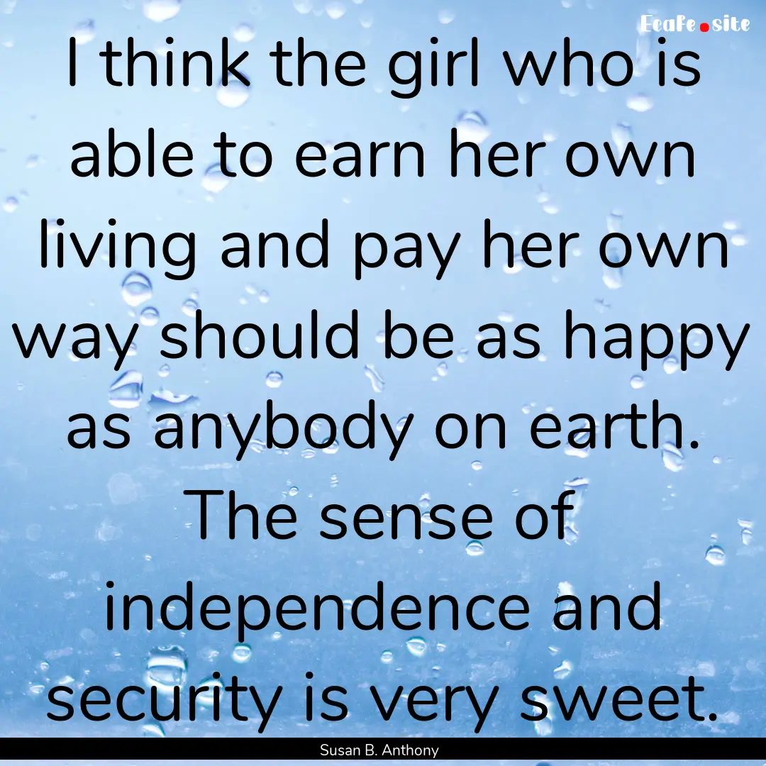 I think the girl who is able to earn her.... : Quote by Susan B. Anthony