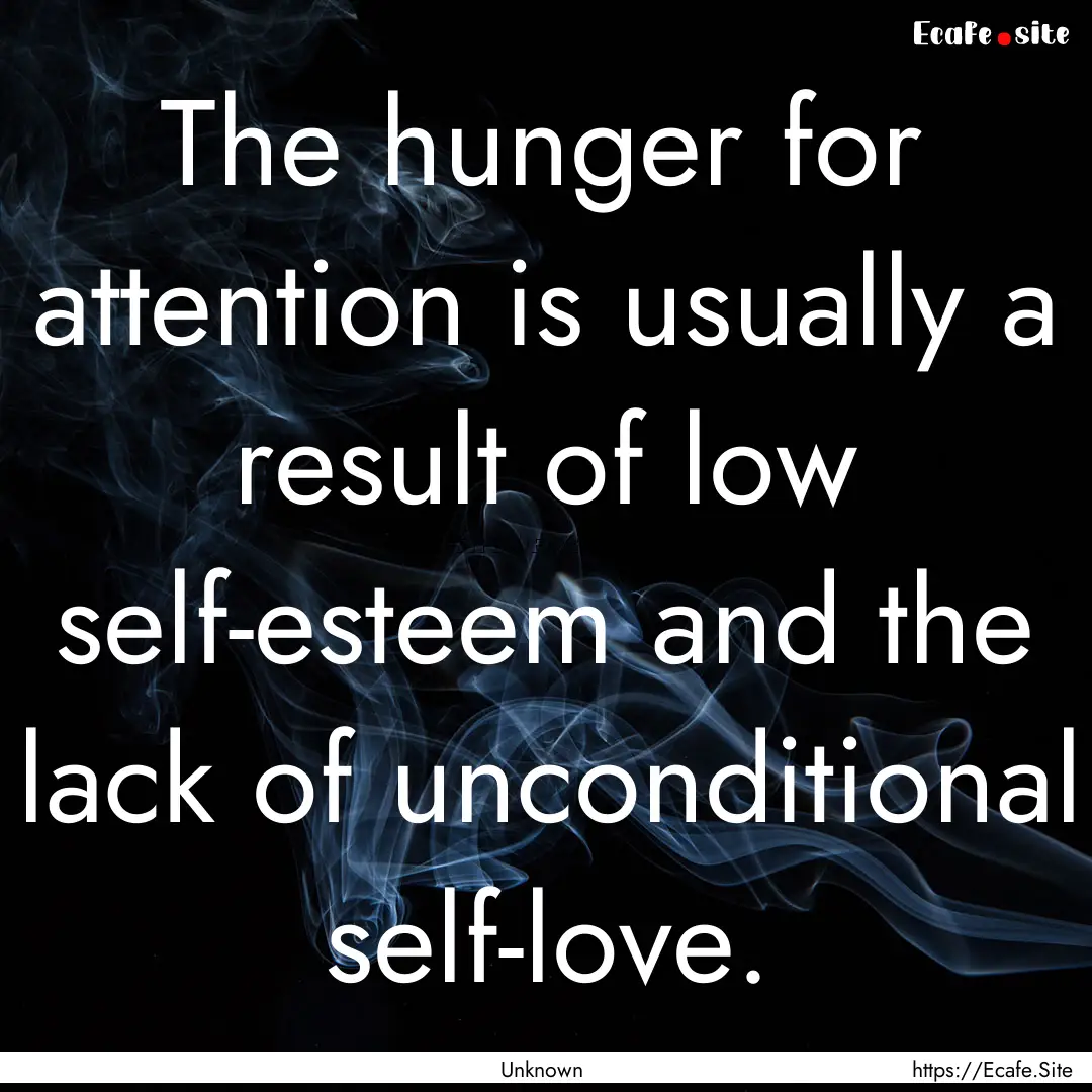 The hunger for attention is usually a result.... : Quote by Unknown