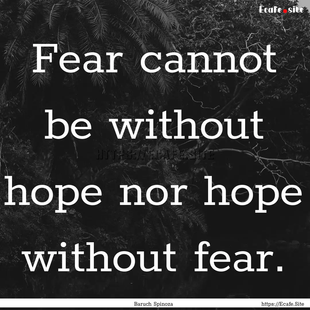 Fear cannot be without hope nor hope without.... : Quote by Baruch Spinoza