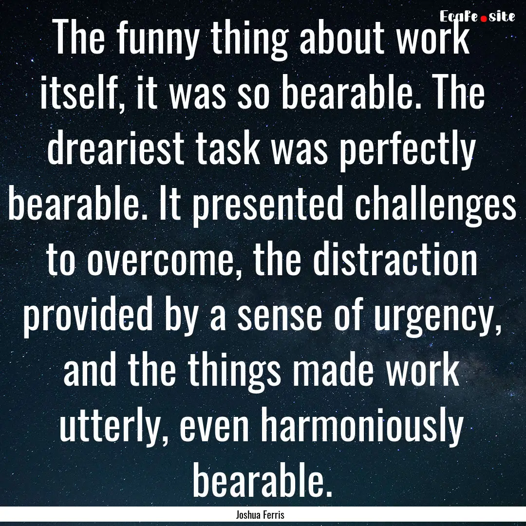 The funny thing about work itself, it was.... : Quote by Joshua Ferris