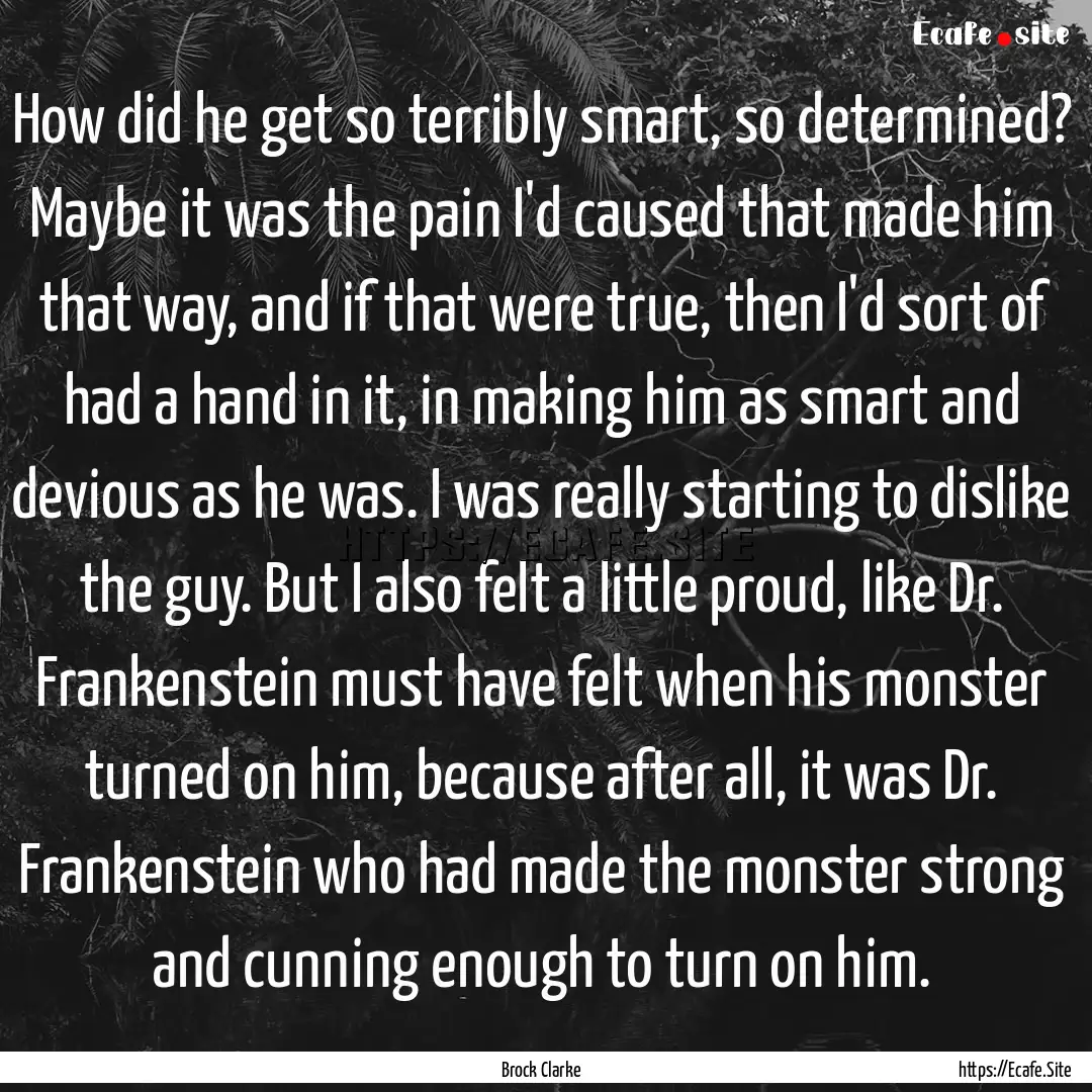 How did he get so terribly smart, so determined?.... : Quote by Brock Clarke