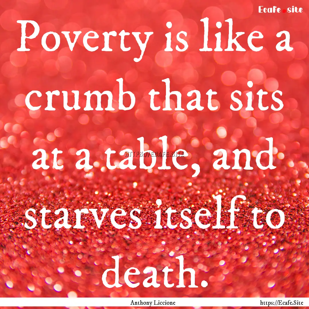 Poverty is like a crumb that sits at a table,.... : Quote by Anthony Liccione