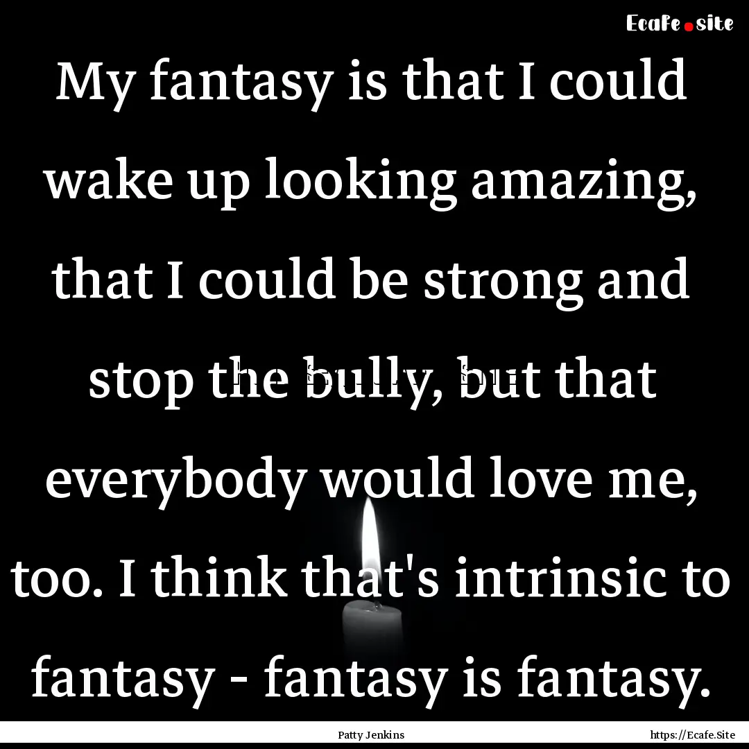 My fantasy is that I could wake up looking.... : Quote by Patty Jenkins