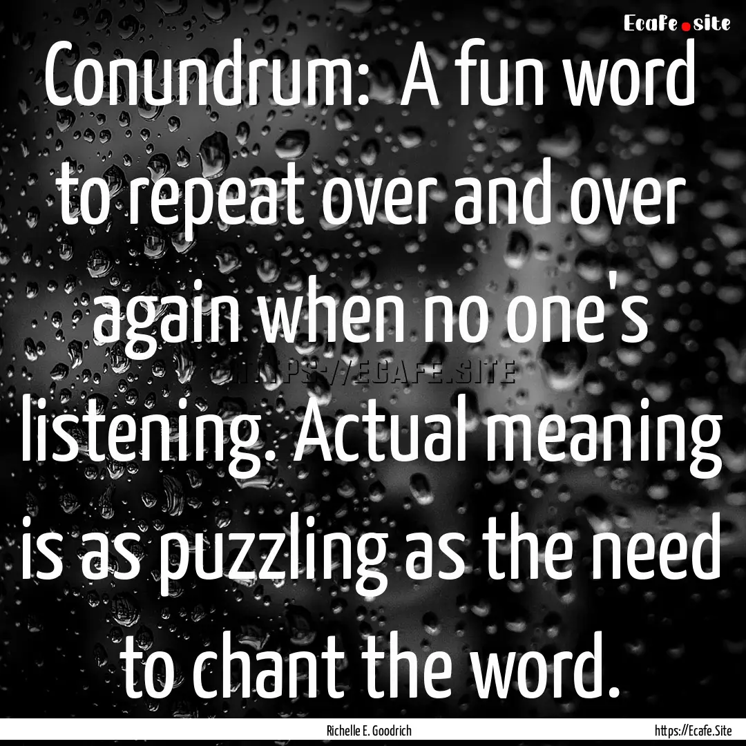 Conundrum:  A fun word to repeat over and.... : Quote by Richelle E. Goodrich