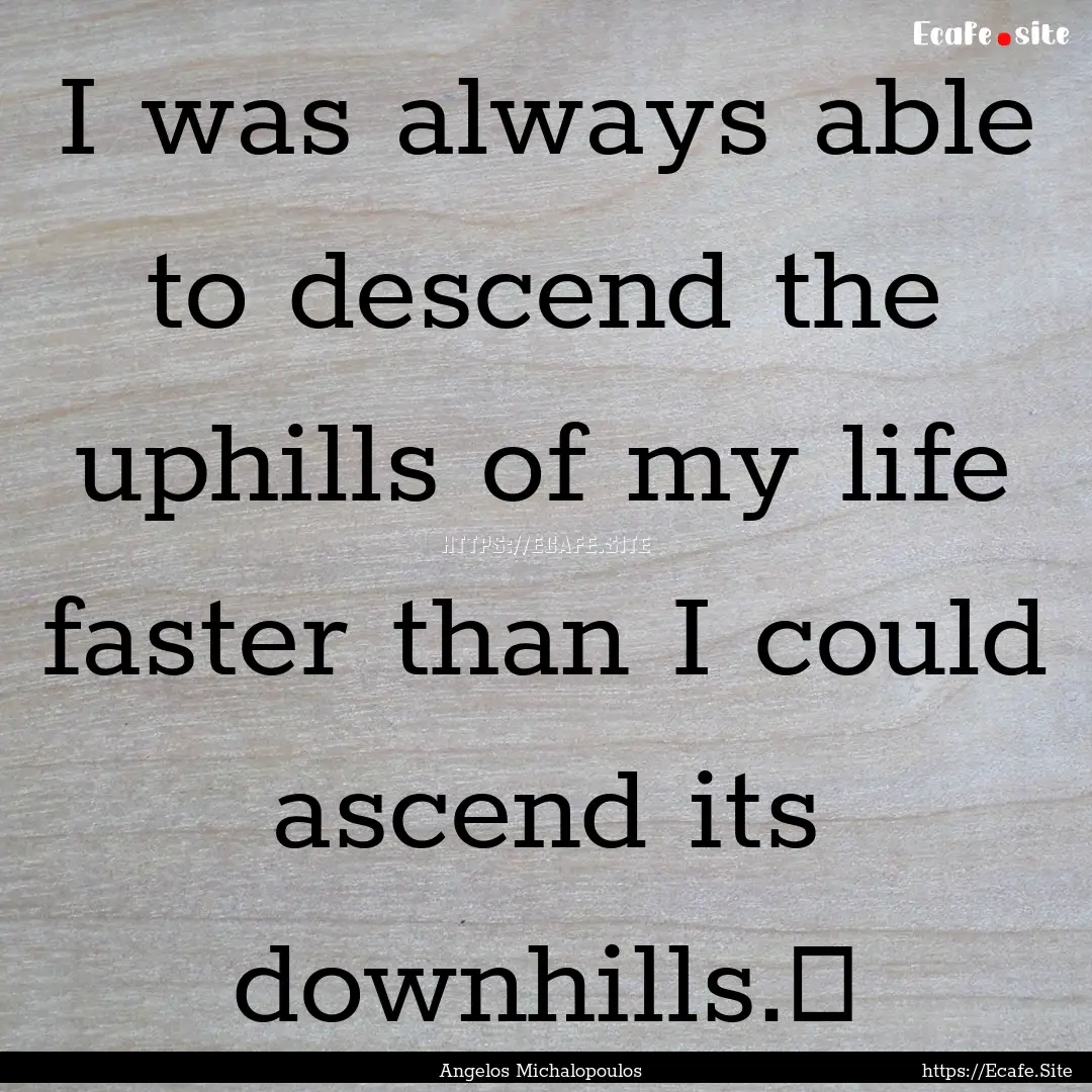 I was always able to descend the uphills.... : Quote by Angelos Michalopoulos