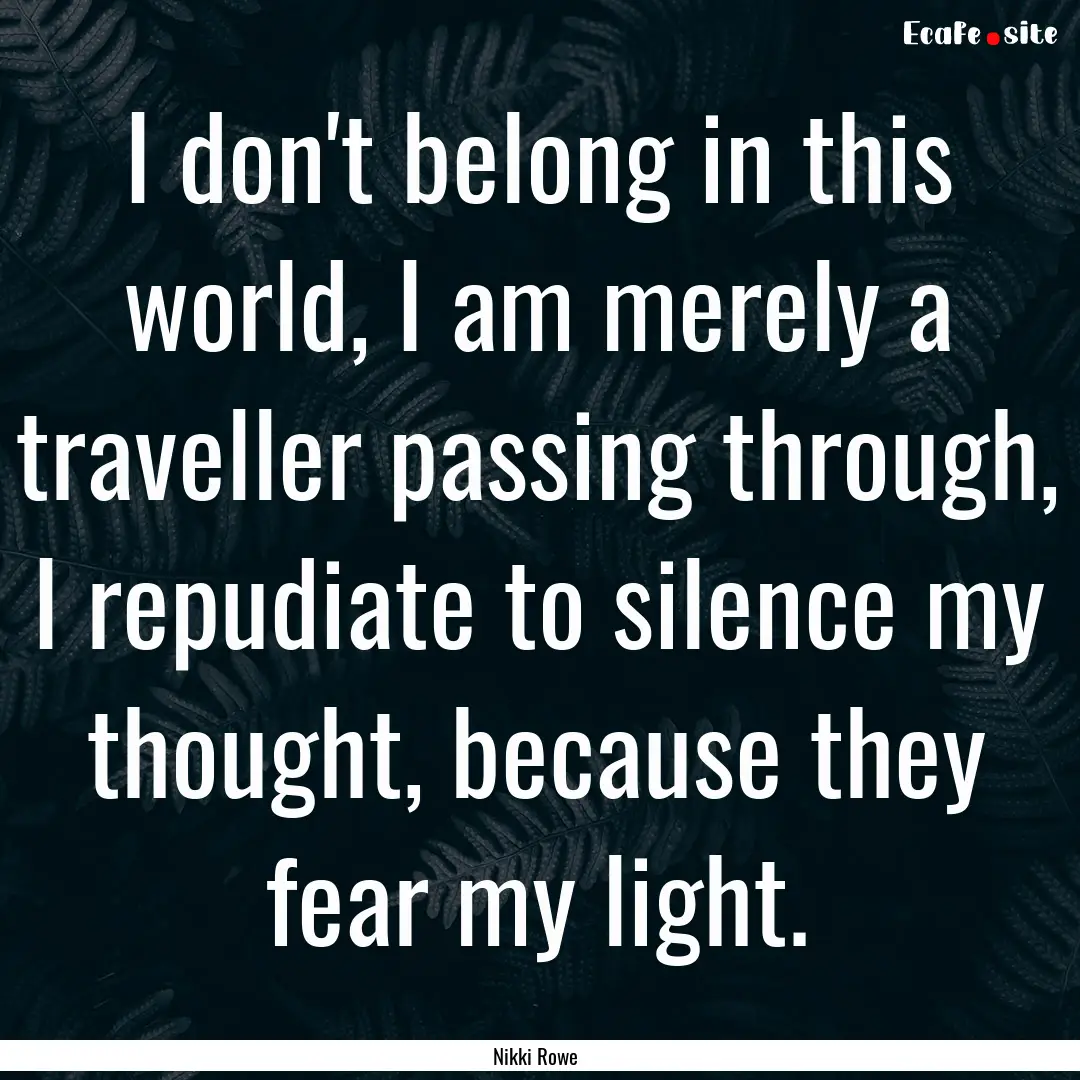 I don't belong in this world, I am merely.... : Quote by Nikki Rowe