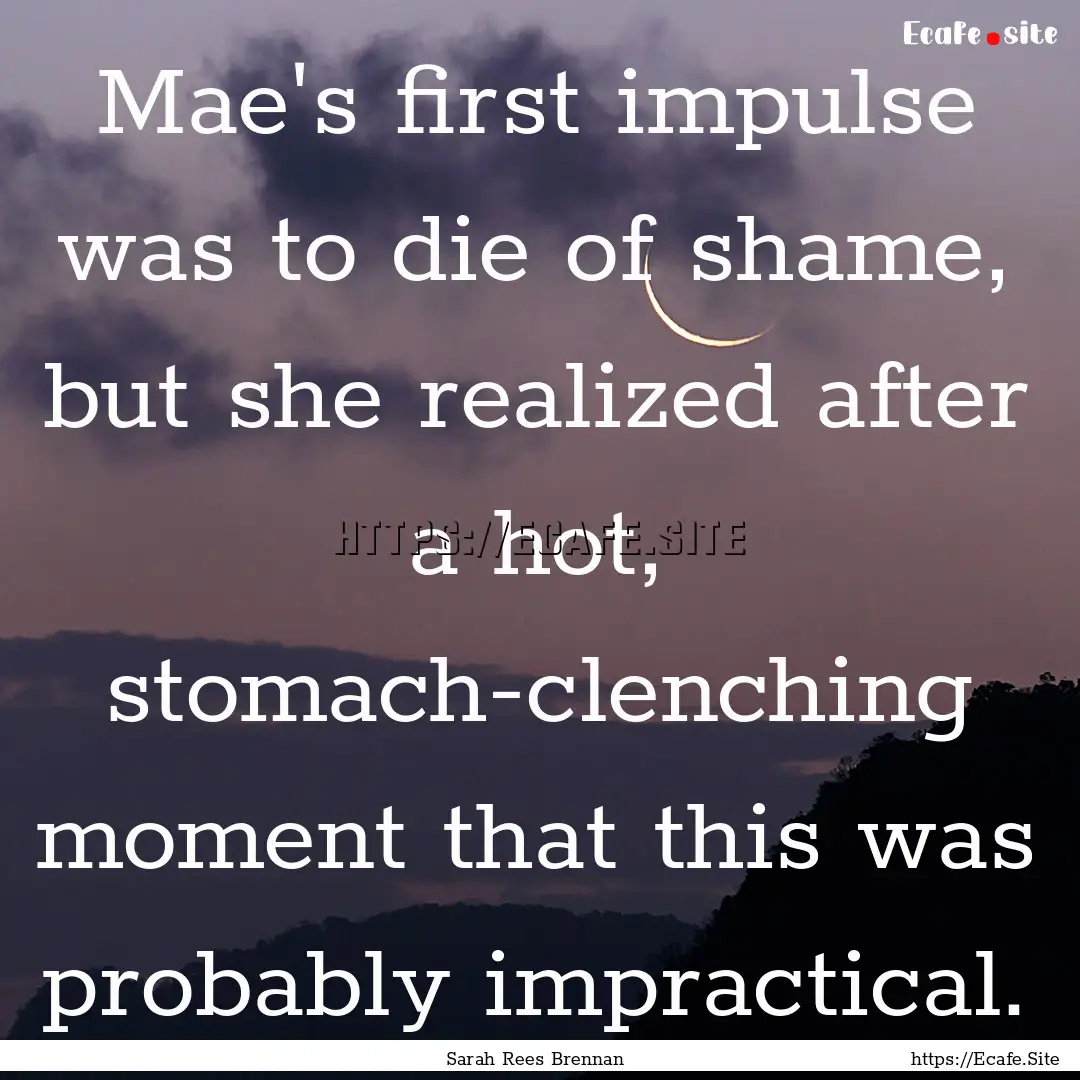 Mae's first impulse was to die of shame,.... : Quote by Sarah Rees Brennan