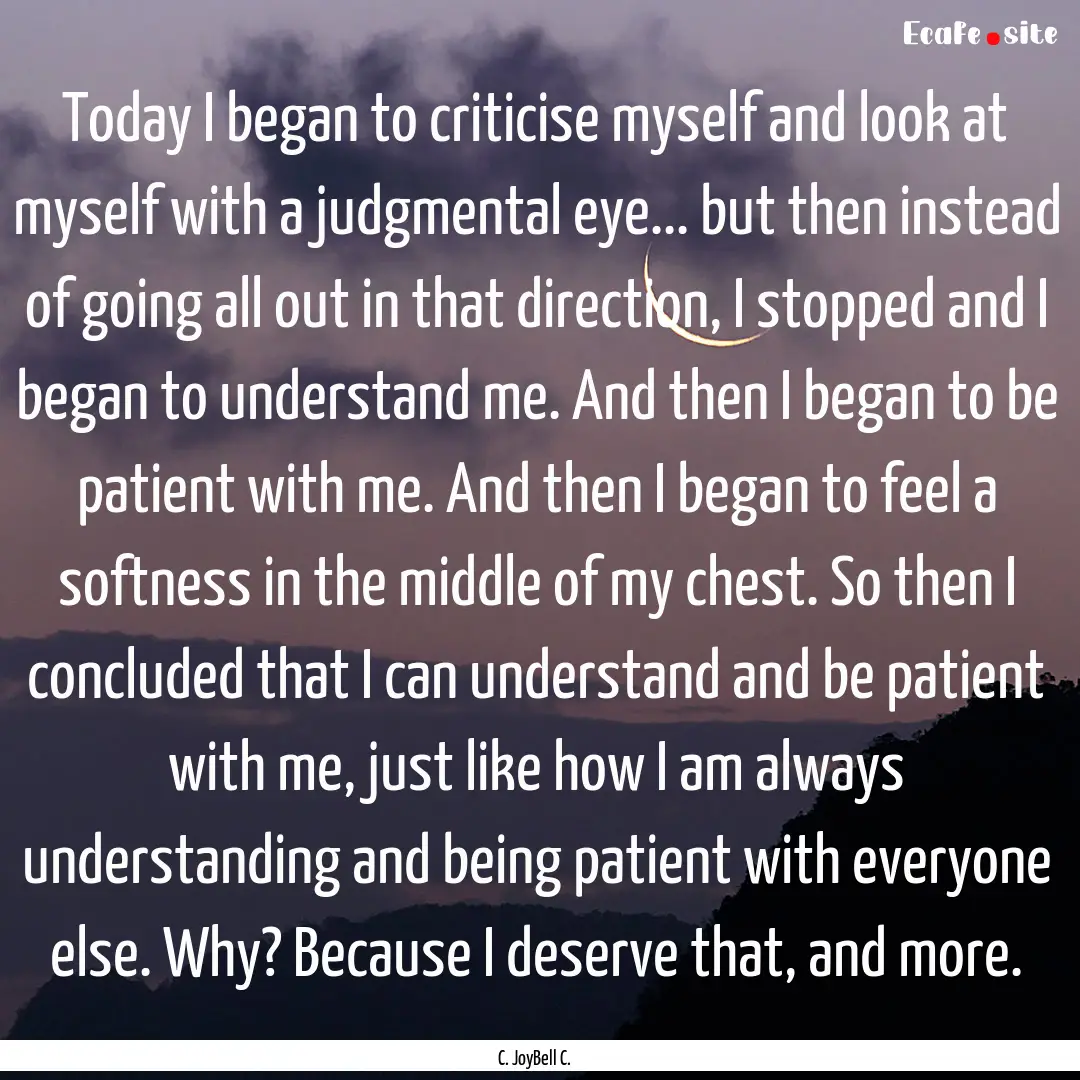 Today I began to criticise myself and look.... : Quote by C. JoyBell C.