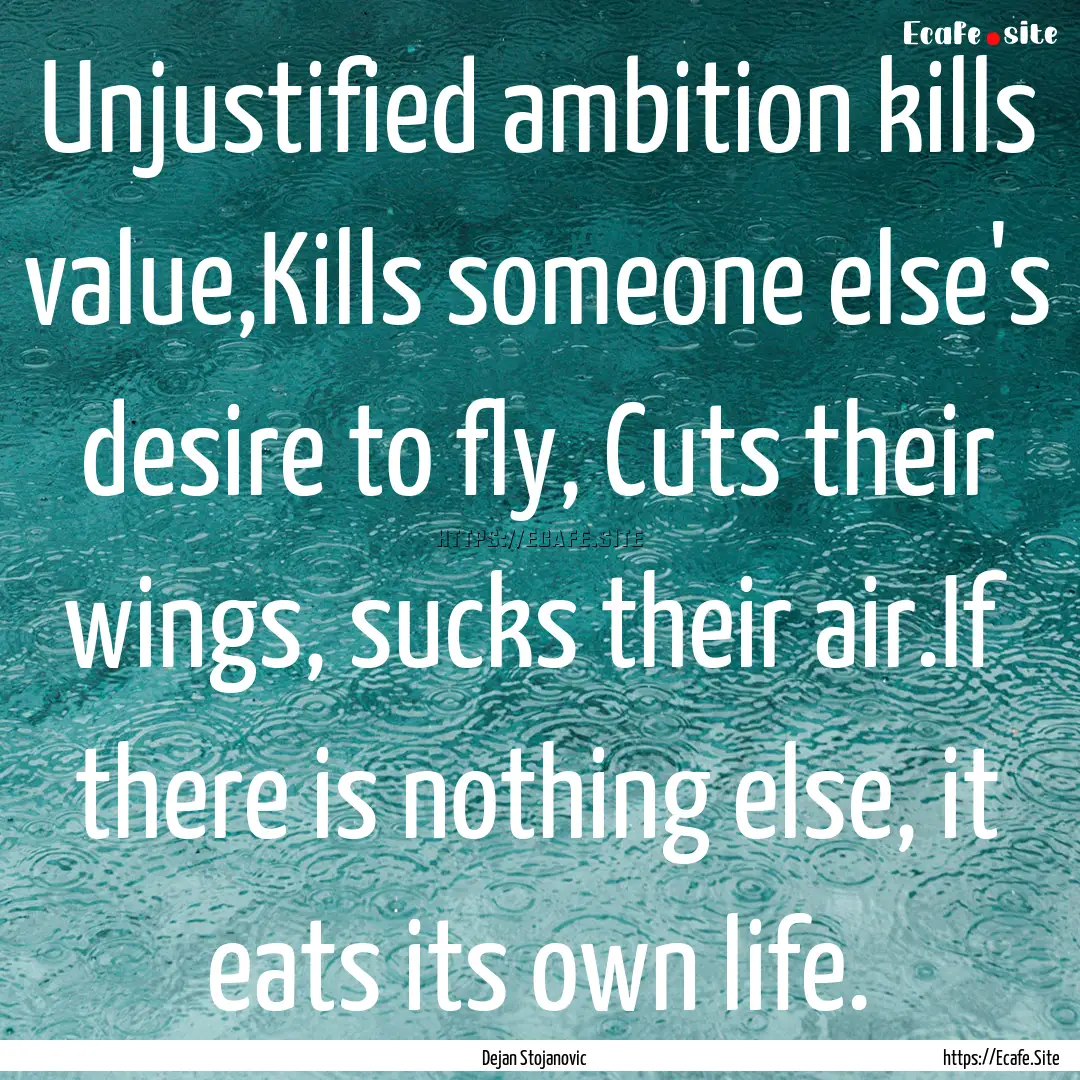 Unjustified ambition kills value,Kills someone.... : Quote by Dejan Stojanovic