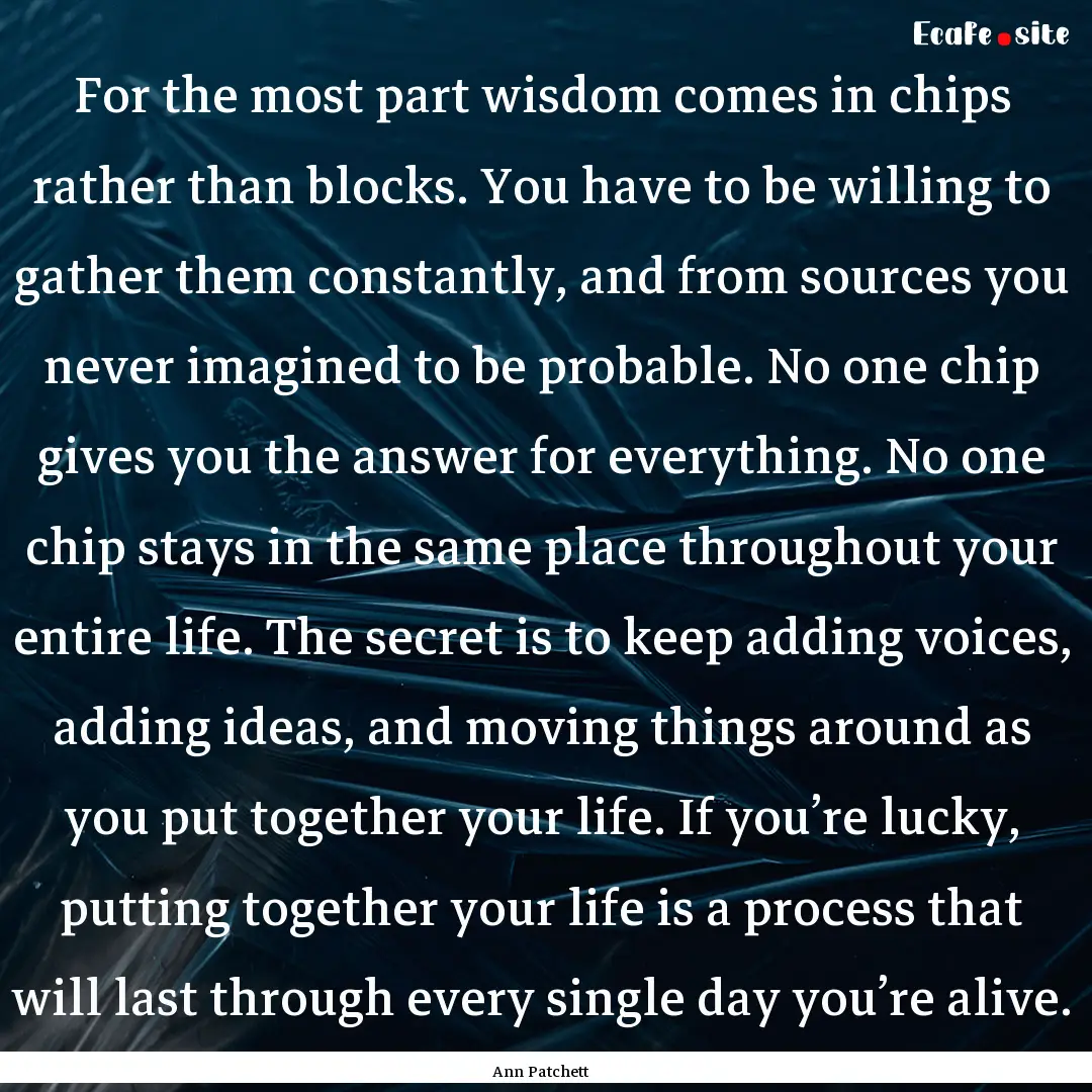 For the most part wisdom comes in chips rather.... : Quote by Ann Patchett