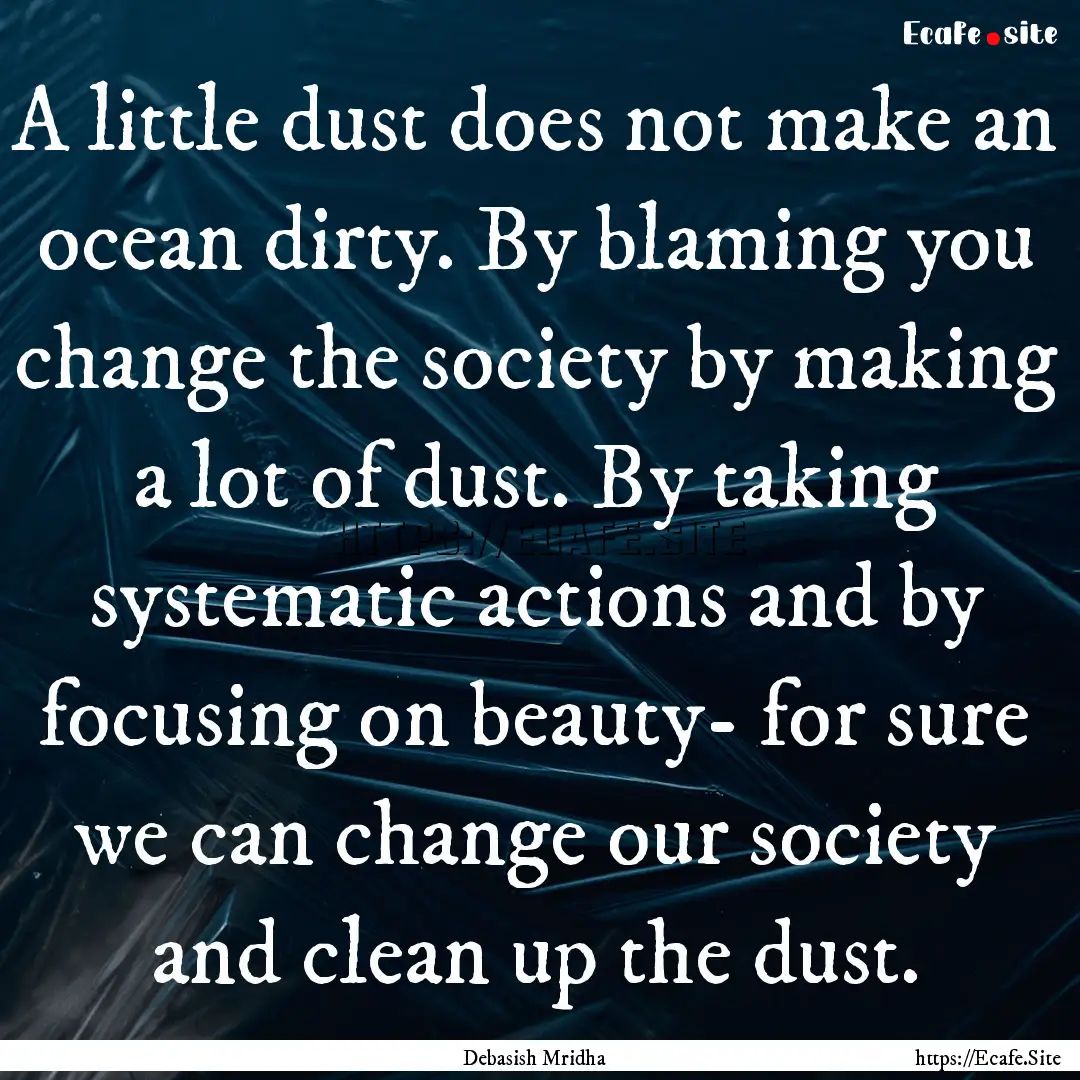 A little dust does not make an ocean dirty..... : Quote by Debasish Mridha