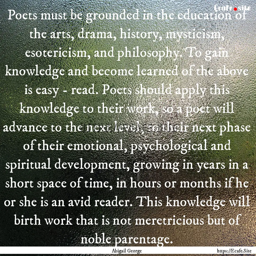 Poets must be grounded in the education of.... : Quote by Abigail George