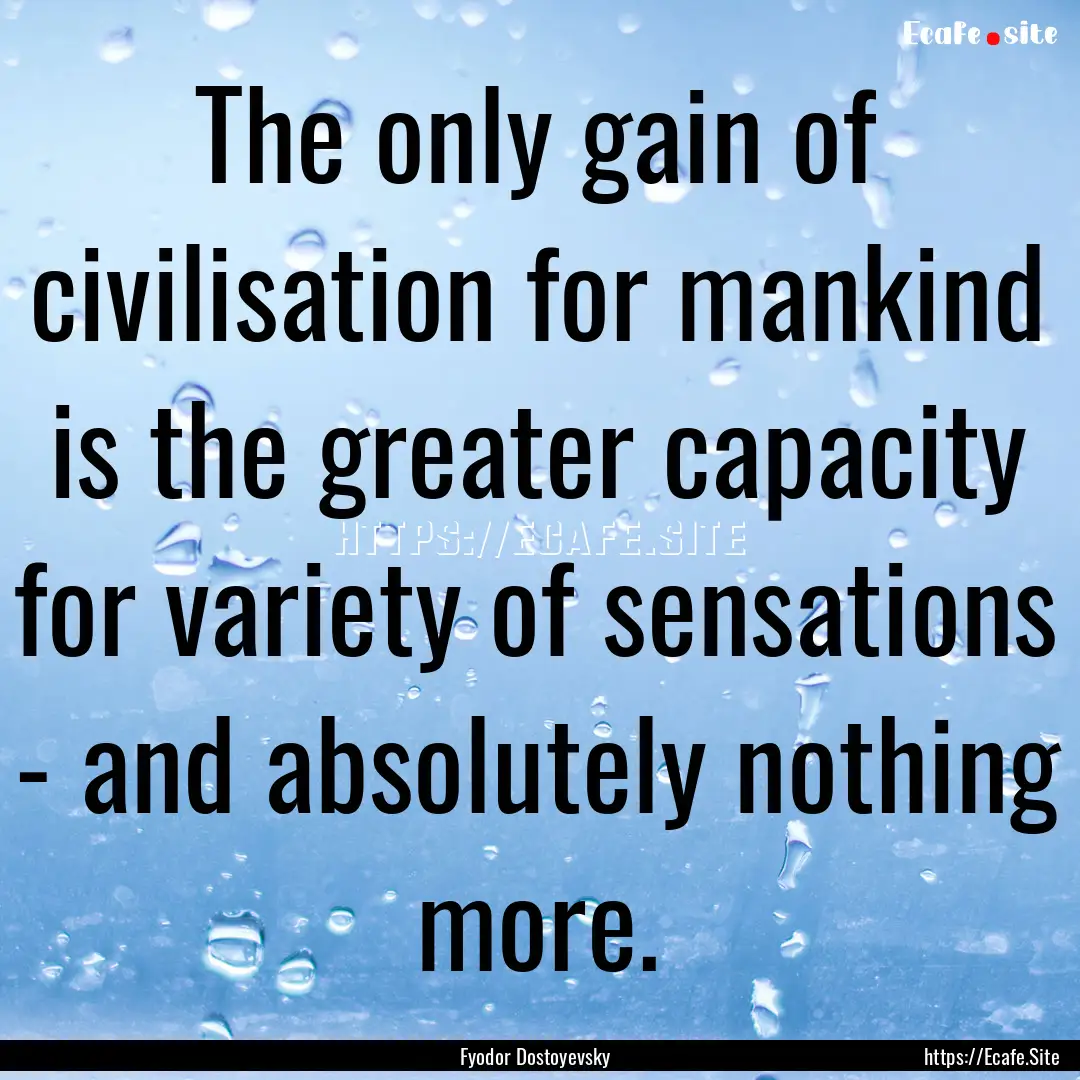 The only gain of civilisation for mankind.... : Quote by Fyodor Dostoyevsky