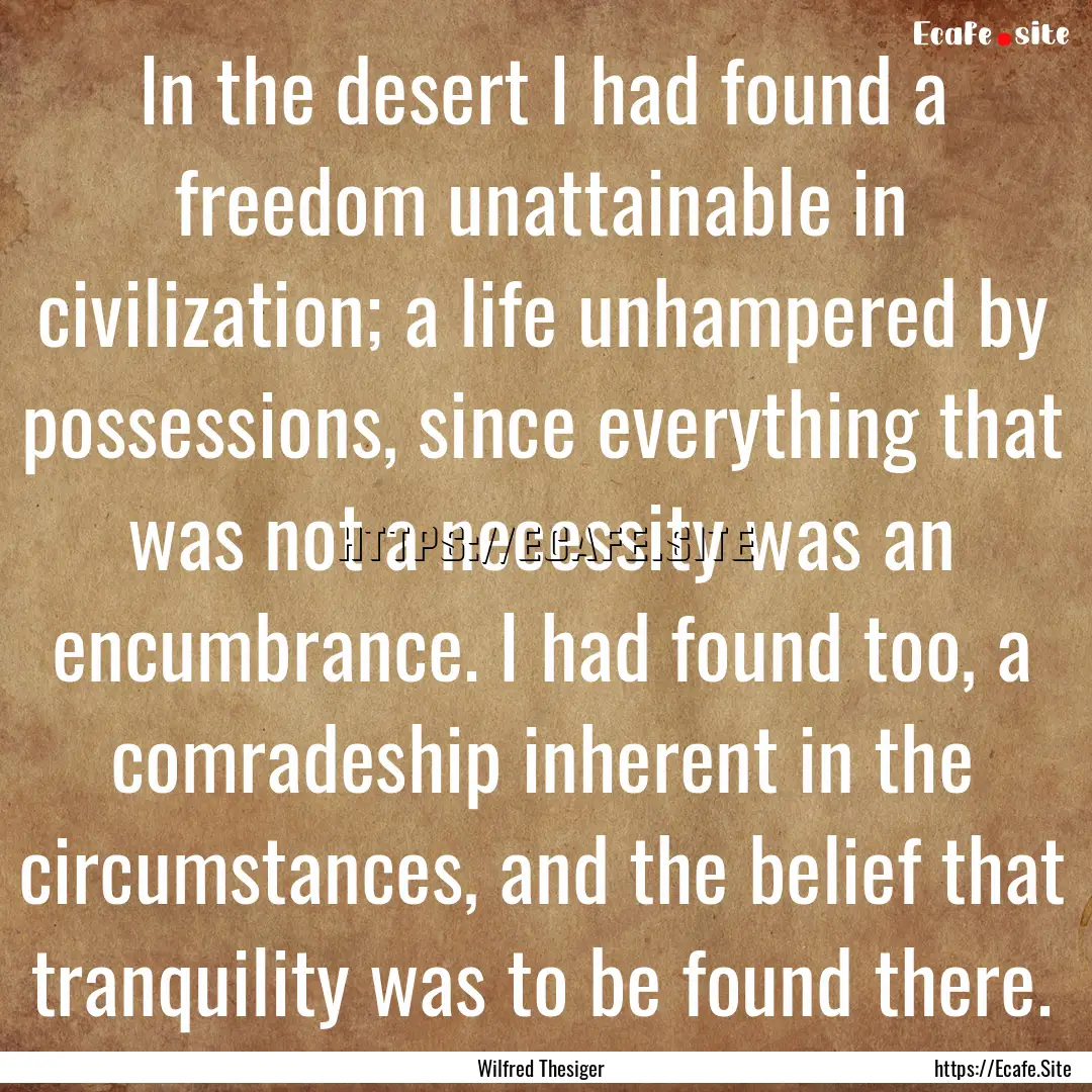 In the desert I had found a freedom unattainable.... : Quote by Wilfred Thesiger