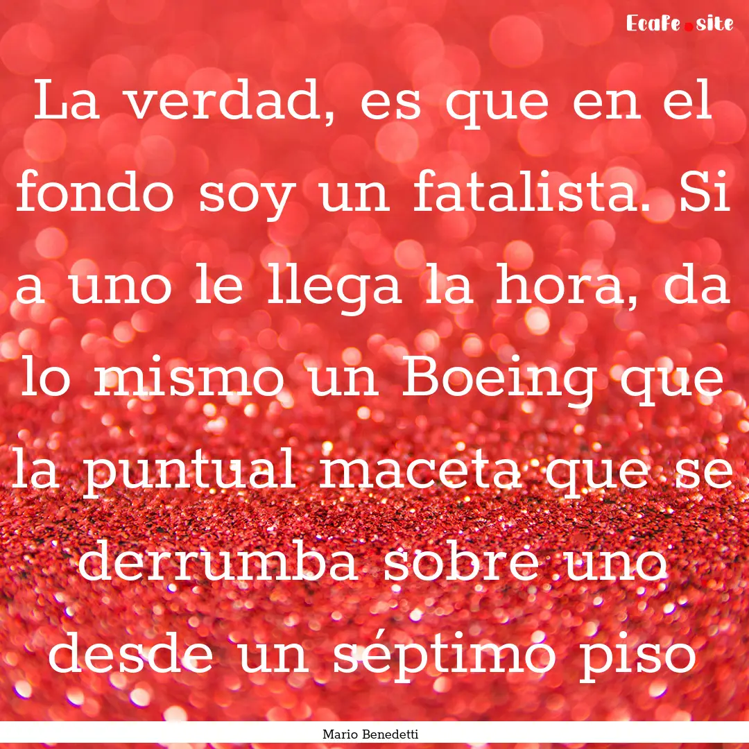 La verdad, es que en el fondo soy un fatalista..... : Quote by Mario Benedetti