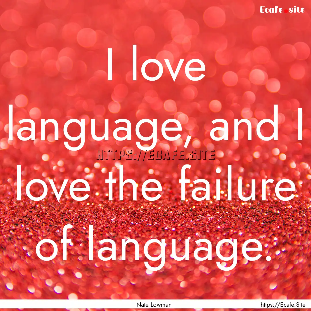 I love language, and I love the failure of.... : Quote by Nate Lowman