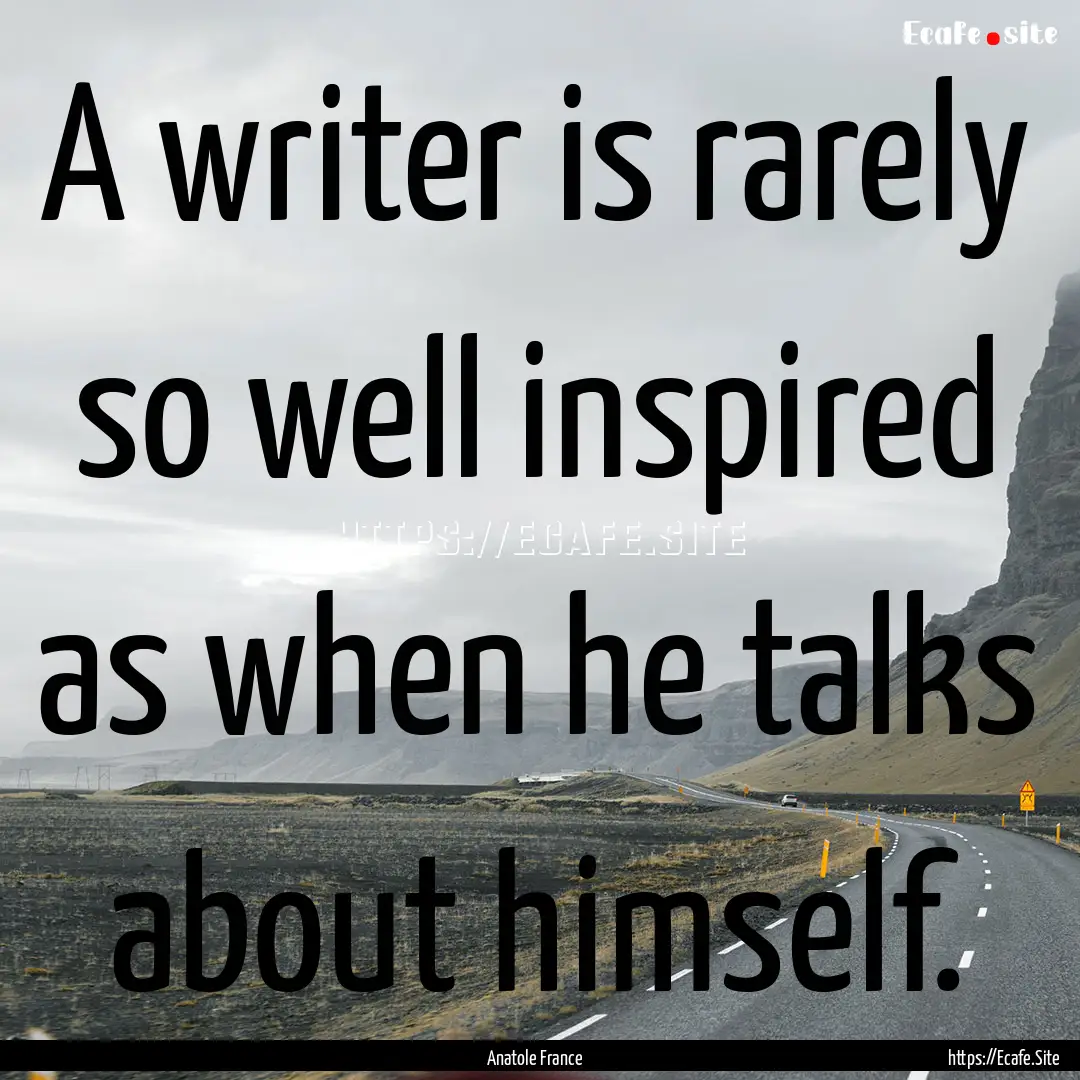 A writer is rarely so well inspired as when.... : Quote by Anatole France