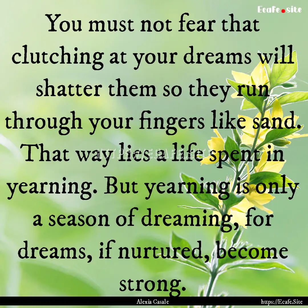 You must not fear that clutching at your.... : Quote by Alexia Casale