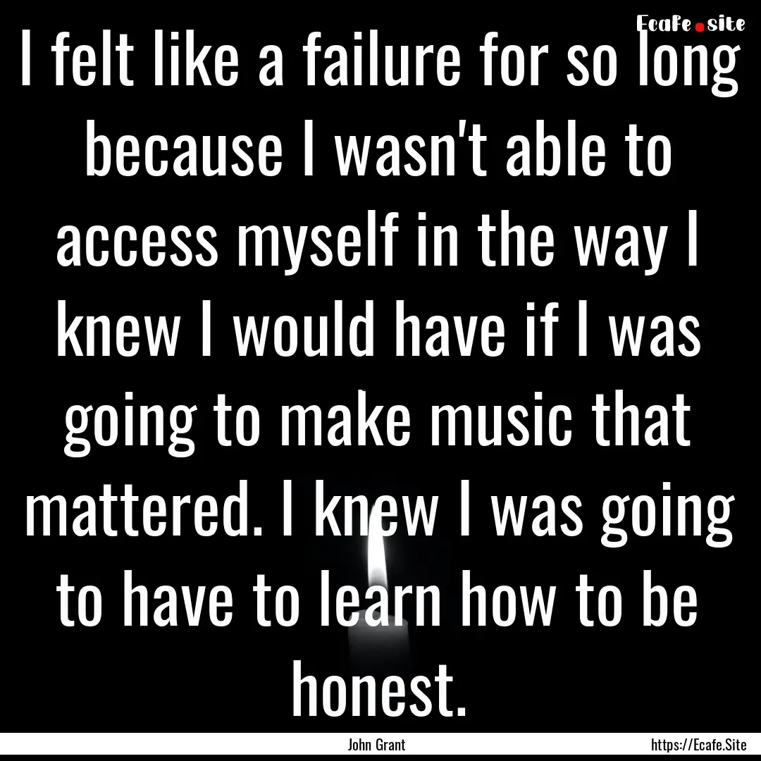 I felt like a failure for so long because.... : Quote by John Grant