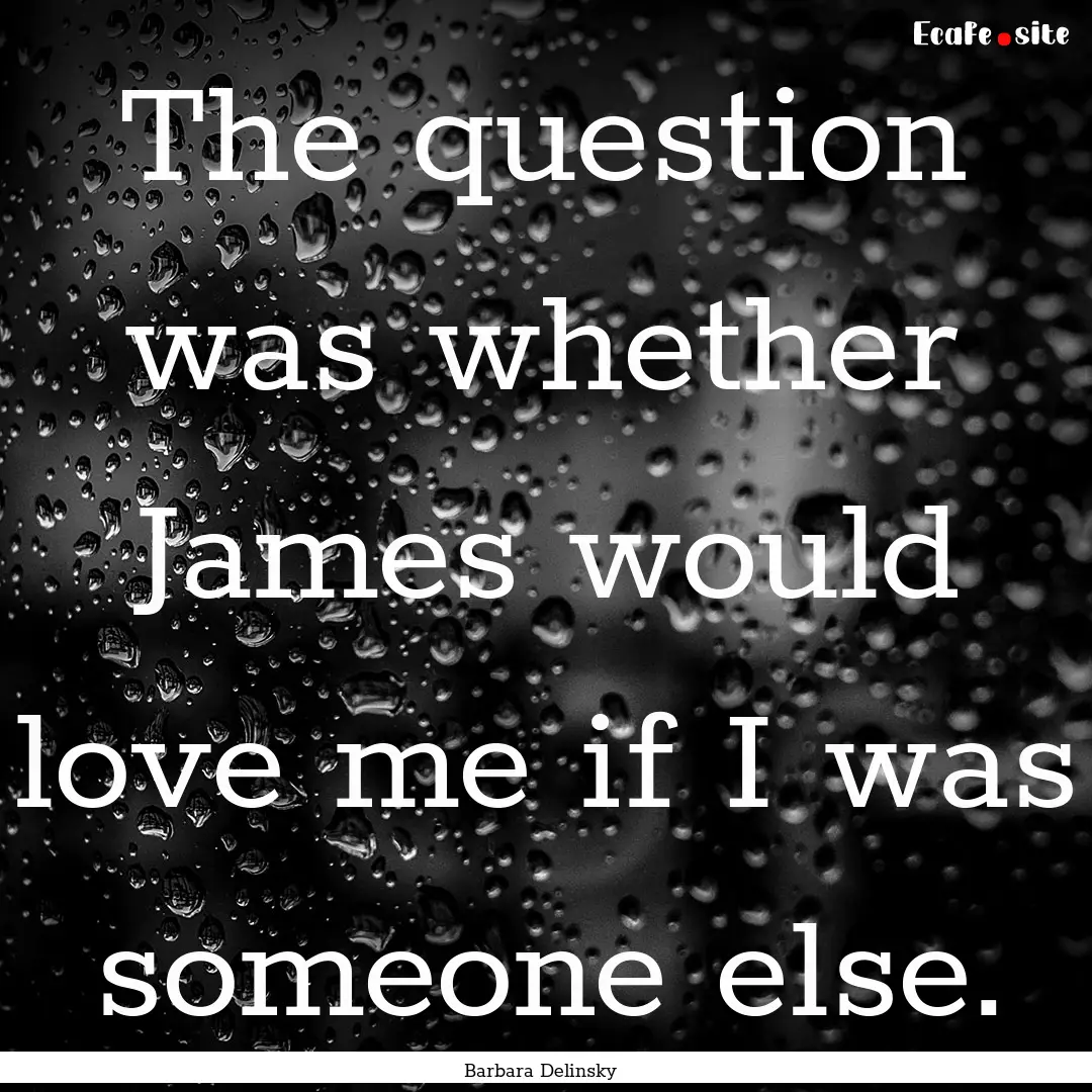 The question was whether James would love.... : Quote by Barbara Delinsky